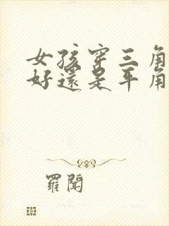 女孩穿三角内裤好还是平角内裤好