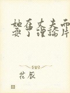 她在丈夫面前被耍了理论片