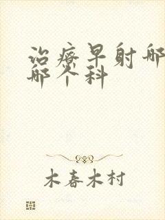 治疗早射哪家挂哪个科