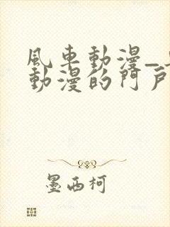 风车动漫_专注动漫的门户p