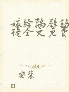 嫁给隔壁的糙汉后全文免费阅读