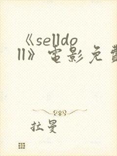 《selldoll》电影免费观看