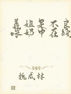 义姐是不良妈妈喂奶中在线播放免费