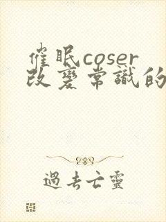 催眠coser改变常识的小说免费阅读