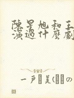 陈星旭和王玉雯演过什么剧