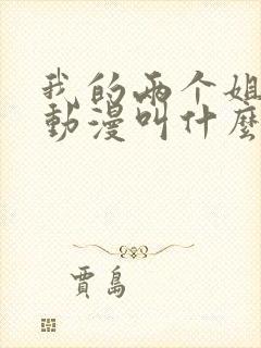 我的两个姐姐的动漫叫什么名字