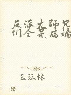 反派大师兄师妹们全是病娇无删减版封面