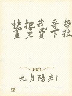快把我哥带走漫画免费下拉式