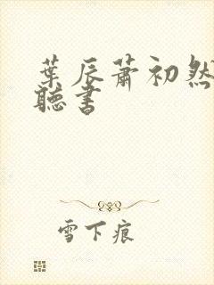 叶辰萧初然有声听书