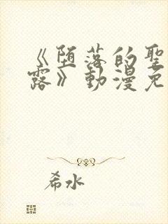 《堕落的圣骑士露》动漫免费观看