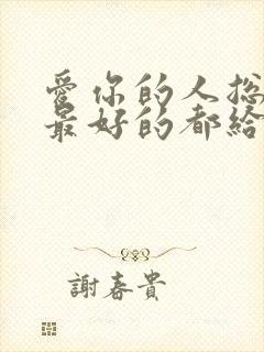 爱你的人总想把最好的都给你