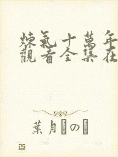 炼气十万年免费观看全集在线播放