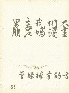 男主我们不是好朋友吗漫画免费观看