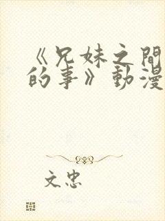 《兄妹之间想做的事》动漫全集