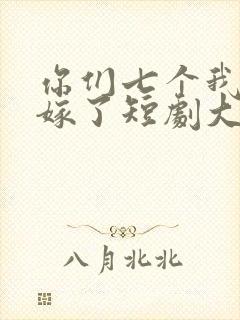 你们七个我都不嫁了短剧大结局