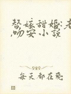 替嫁甜婚:老公,吻安小说