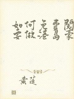 如何免费阅读我要做港岛豪门