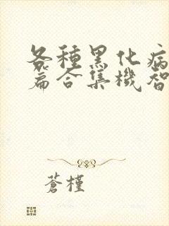 各种黑化病娇短篇合集机智的小说免费阅读