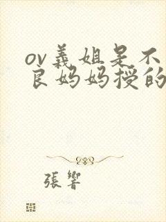 ov义姐是不是良妈妈授的动漫在线观看
