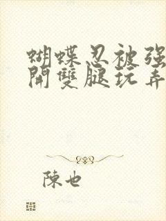 蝴蝶忍被强行扒开双腿玩弄小说