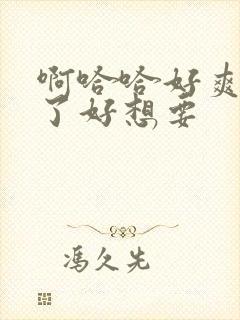 啊哈哈好爽高潮了好想要