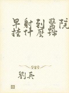 早射到医院看病挂什么号