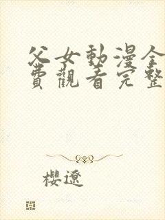 父女动漫全集免费观看完整版高清