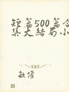 短篇500篇合集大结局小说文心阁