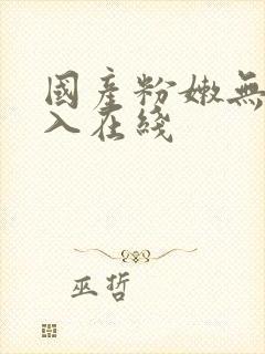 国产粉嫩无套进入在线