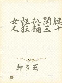 女性扒开腿让男人狂桶三十分钟