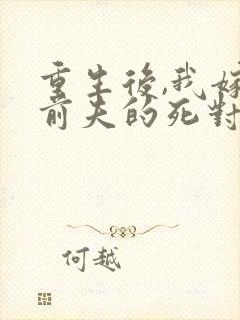 重生后,我嫁给前夫的死对头 短剧