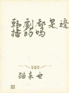 韩剧都是边拍边播的吗