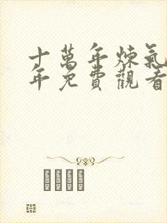 十万年炼气十万年免费观看全集