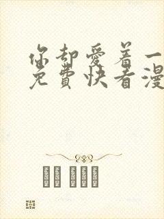 你却爱着一个他免费快看漫画