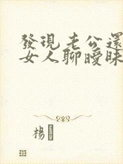 发现老公还是和女人聊暧昧应该怎么做