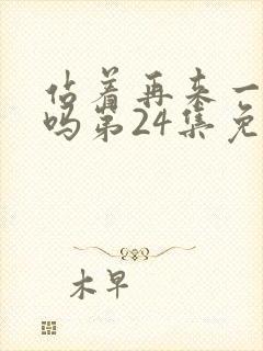 站着再来一次好吗第24集免费观看