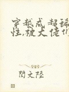 穿越成超稀有雌性,被大佬们追着宠小说资源