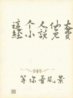 这个人仙太过正经小说免费阅读