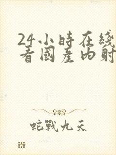 24小时在线观看国产内射视频