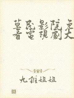 草民影院免费观看电视剧大全