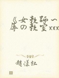 《女教师～被淫辱の教室xxx