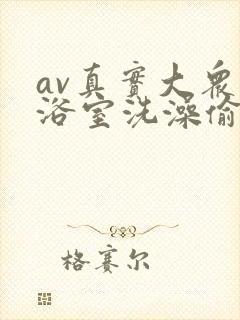 av真实大众女浴室洗澡偷拍视频