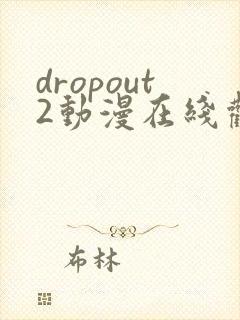 dropout2动漫在线观看免费版高清