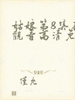 姑娘第8集在线观看高清免费