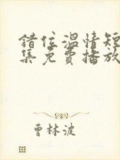 错位温情短剧全集免费播放