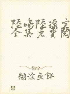 陆鸣陆瑶完整版全集免费阅读