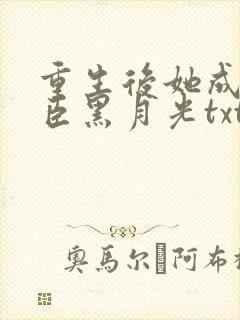 重生后她成了权臣黑月光txt