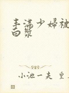 丰满少妇被日出白浆