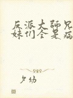 反派大师兄,师妹们全是病娇 小说