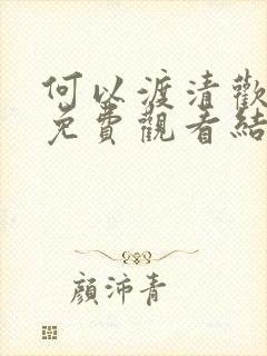 何以渡清欢短剧免费观看结局